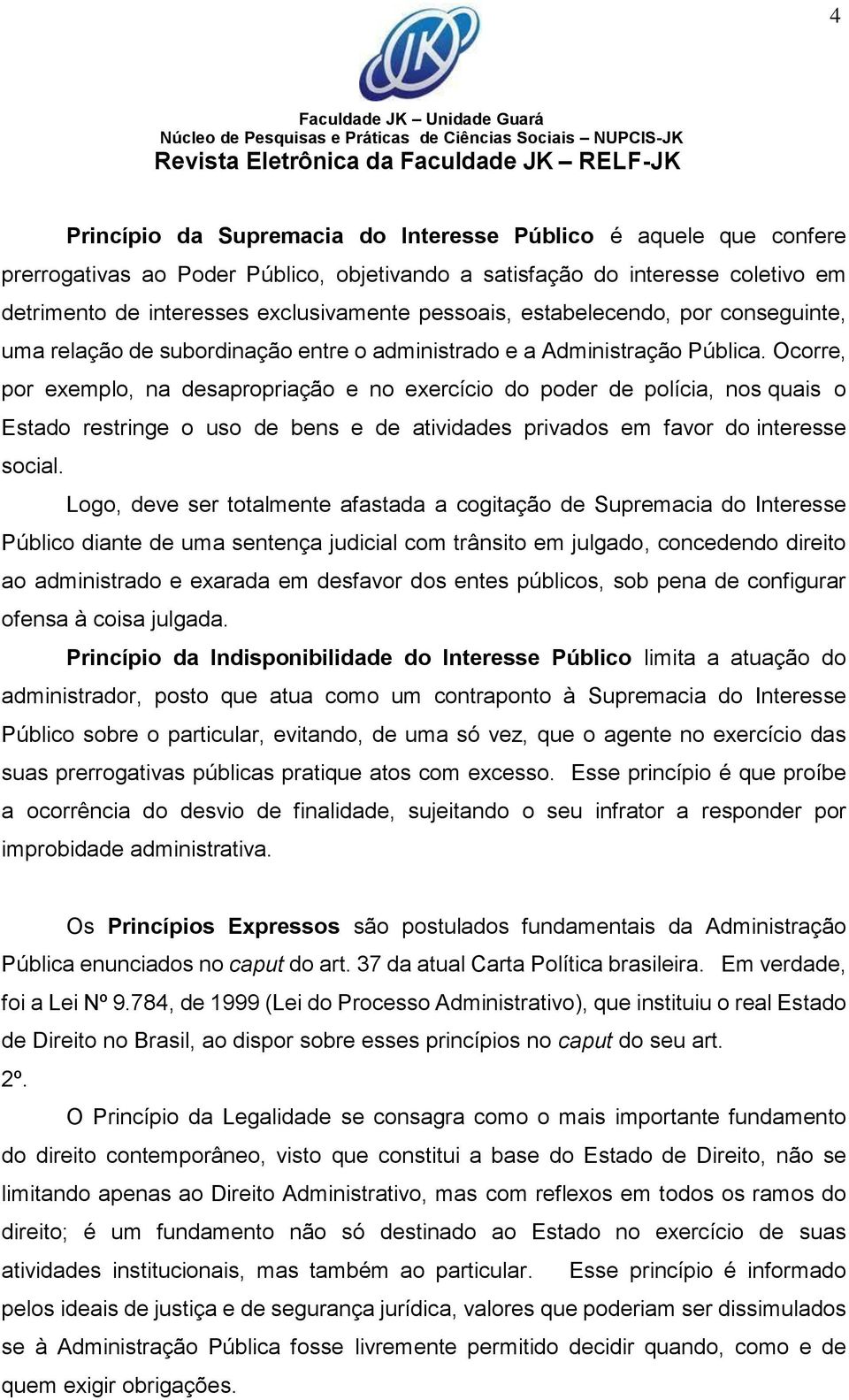 Ocorre, por exemplo, na desapropriação e no exercício do poder de polícia, nos quais o Estado restringe o uso de bens e de atividades privados em favor do interesse social.