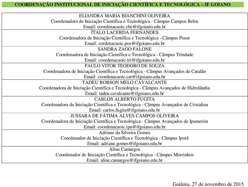 tri@ifgoiano.edu.br PAULO VITOR TEODORO DE SOUZA Coordenadora de Iniciação Científica e Tecnológica - Câmpus Avançados de Catalão Email: coordenacaoic.cat@ifgoiano.edu.br TADEU ROBSON MELO CAVALCANTE Coordenadora de Iniciação Científica e Tecnológica - Câmpus Avançados de Hidrolândia Email: tadeu.