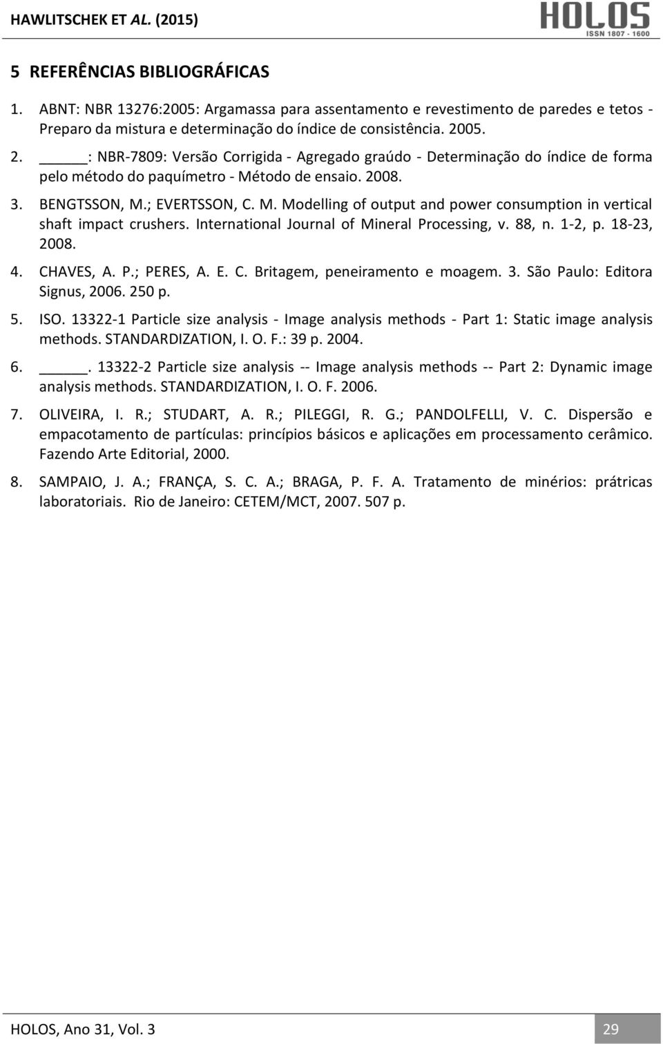 International Journal of Mineral Processing, v. 88, n. 1-2, p. 18-23, 8. 4. CHAVES, A. P.; PERES, A. E. C. Britagem, peneiramento e moagem. 3. São Paulo: Editora Signus, 6. 2 p. 5. ISO.