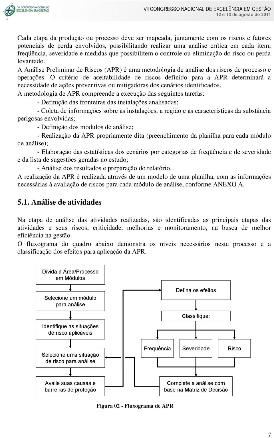 O critério de aceitabilidade de riscos definido para a APR determinará a necessidade de ações preventivas ou mitigadoras dos cenários identificados.