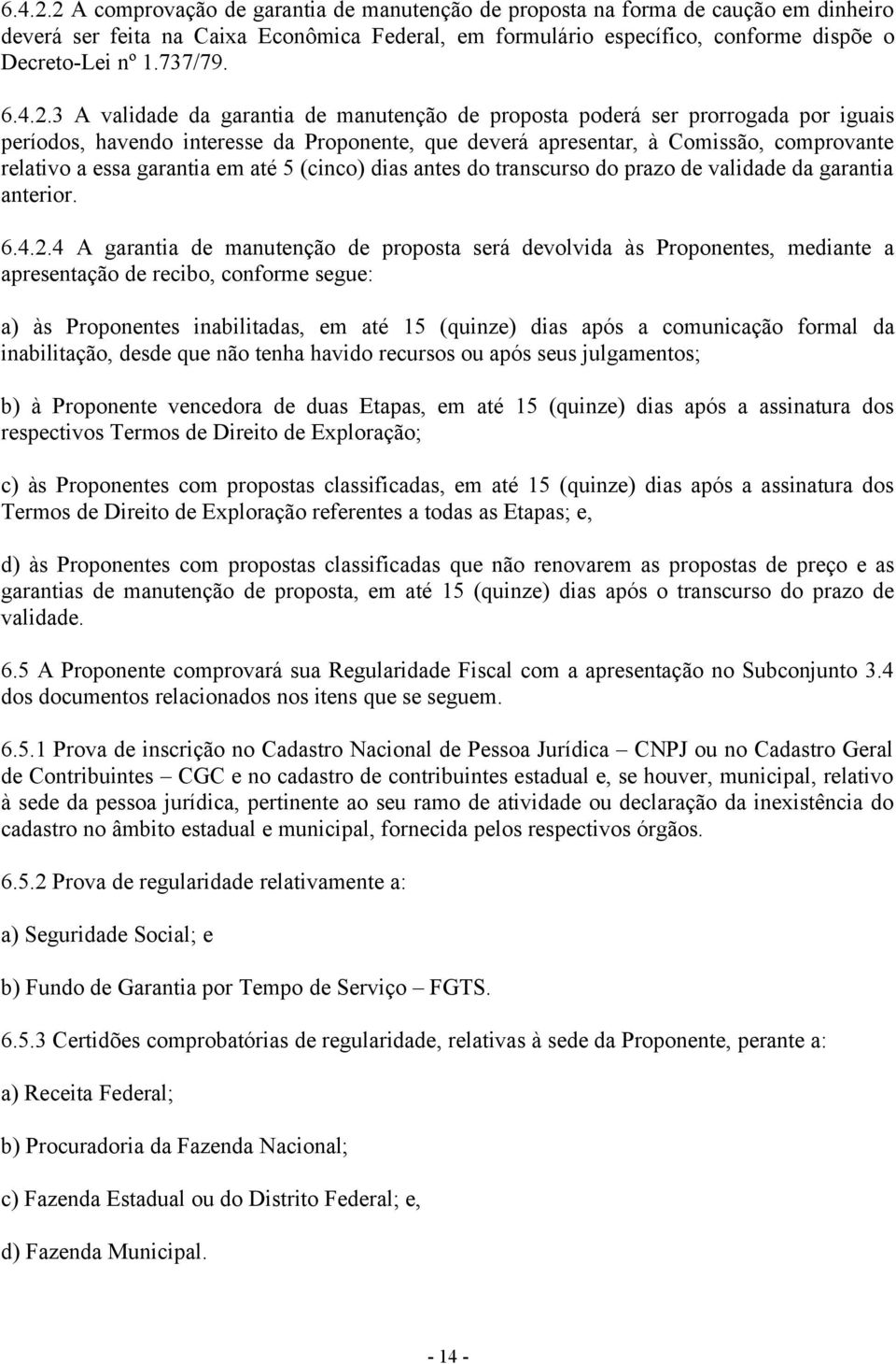 3 A validade da garantia de manutenção de proposta poderá ser prorrogada por iguais períodos, havendo interesse da Proponente, que deverá apresentar, à Comissão, comprovante relativo a essa garantia