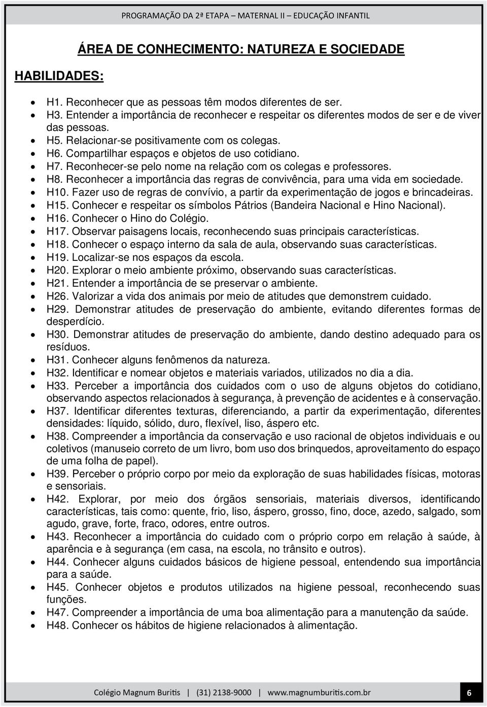 H7. Reconhecer-se pelo nome na relação com os colegas e professores. H8. Reconhecer a importância das regras de convivência, para uma vida em sociedade. H10.