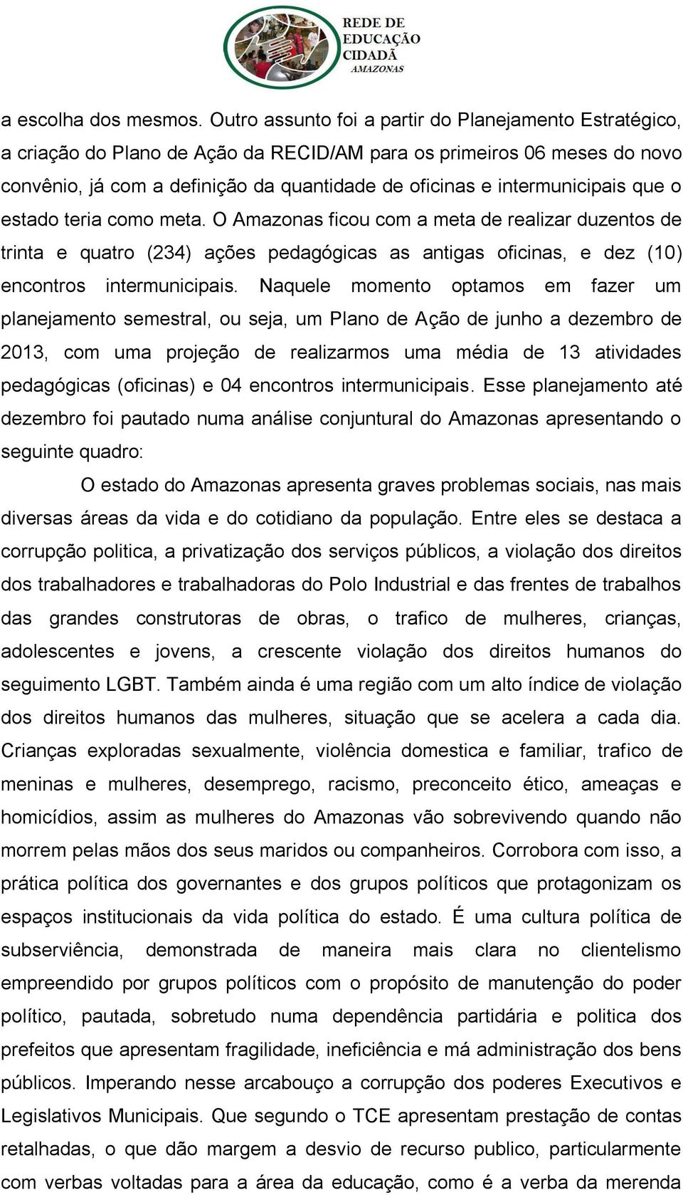 intermunicipais que o estado teria como meta. O Amazonas ficou com a meta de realizar duzentos de trinta e quatro (234) ações pedagógicas as antigas oficinas, e dez (10) encontros intermunicipais.