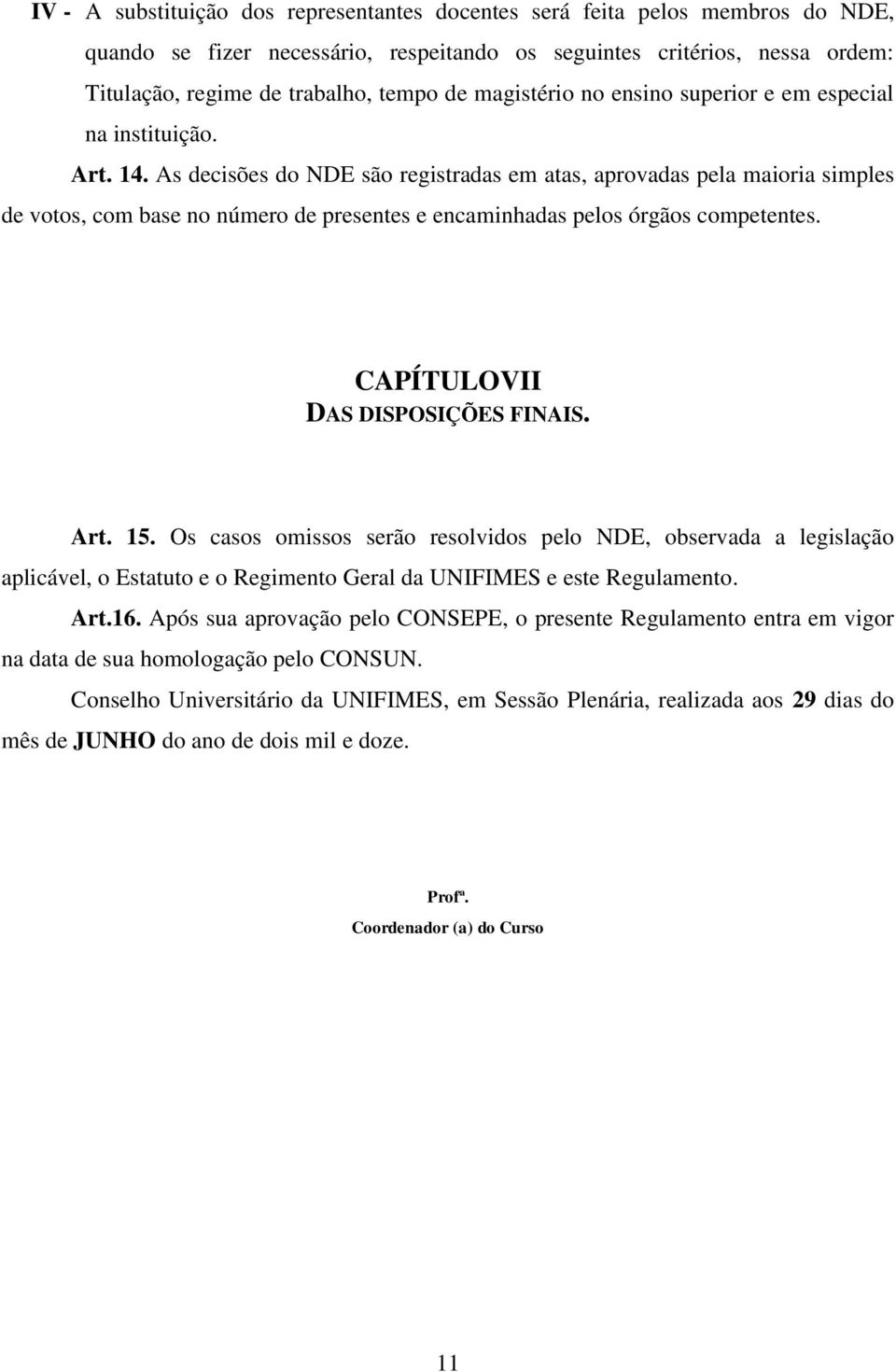 As decisões do NDE são registradas em atas, aprovadas pela maioria simples de votos, com base no número de presentes e encaminhadas pelos órgãos competentes. CAPÍTULOVII DAS DISPOSIÇÕES FINAIS. Art.