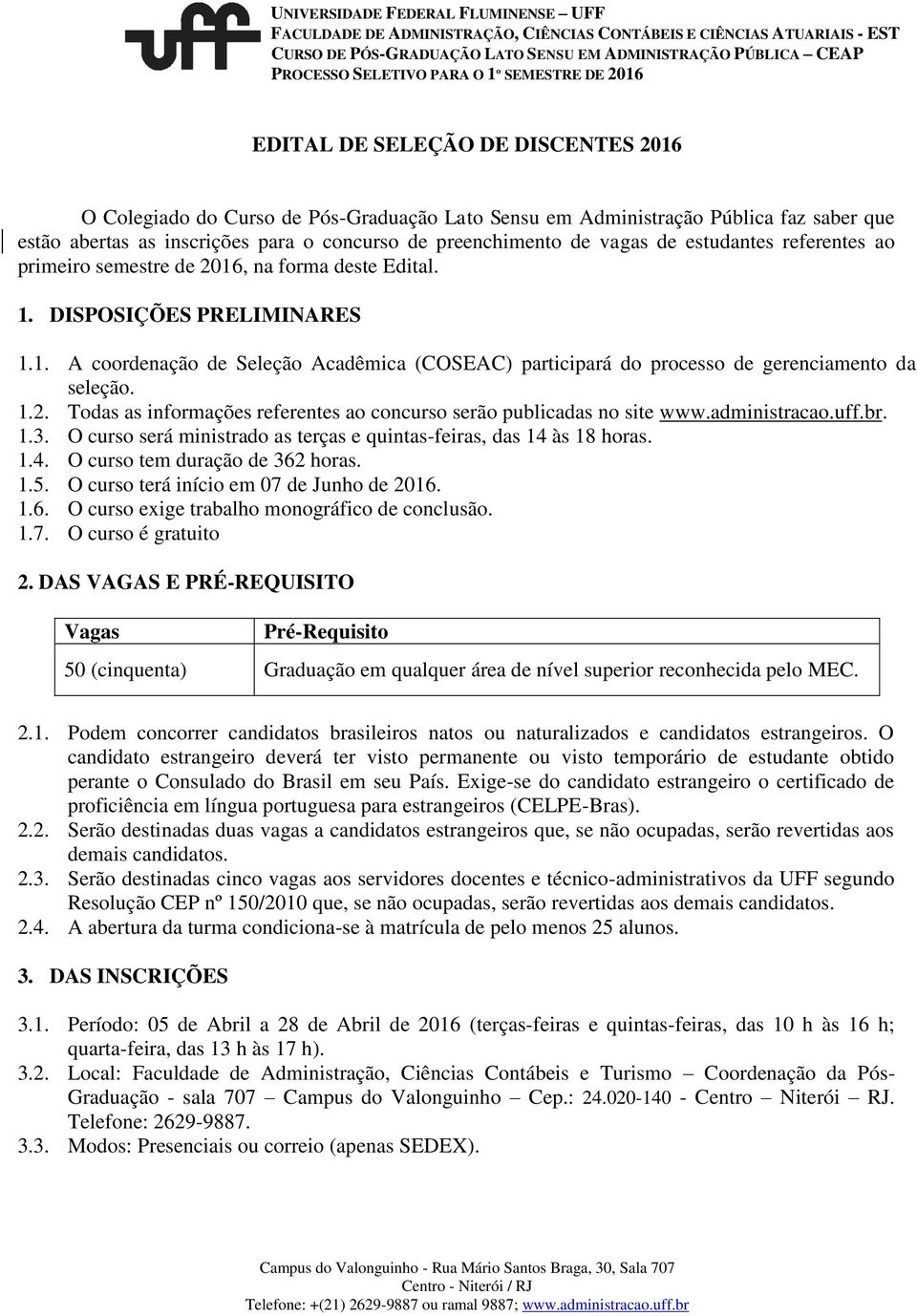 1.2. Todas as informações referentes ao concurso serão publicadas no site www.administracao.uff.br. 1.3. O curso será ministrado as terças e quintas-feiras, das 14 às 18 horas. 1.4. O curso tem duração de 362 horas.