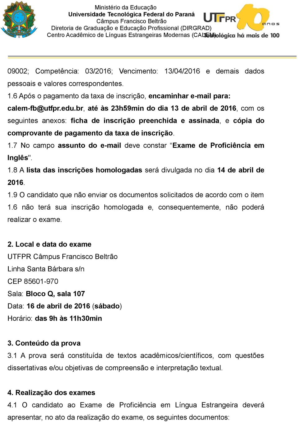 1.8 A lista das inscrições homologadas será divulgada no dia 14 de abril de 2016. 1.9 O candidato que não enviar os documentos solicitados de acordo com o item 1.