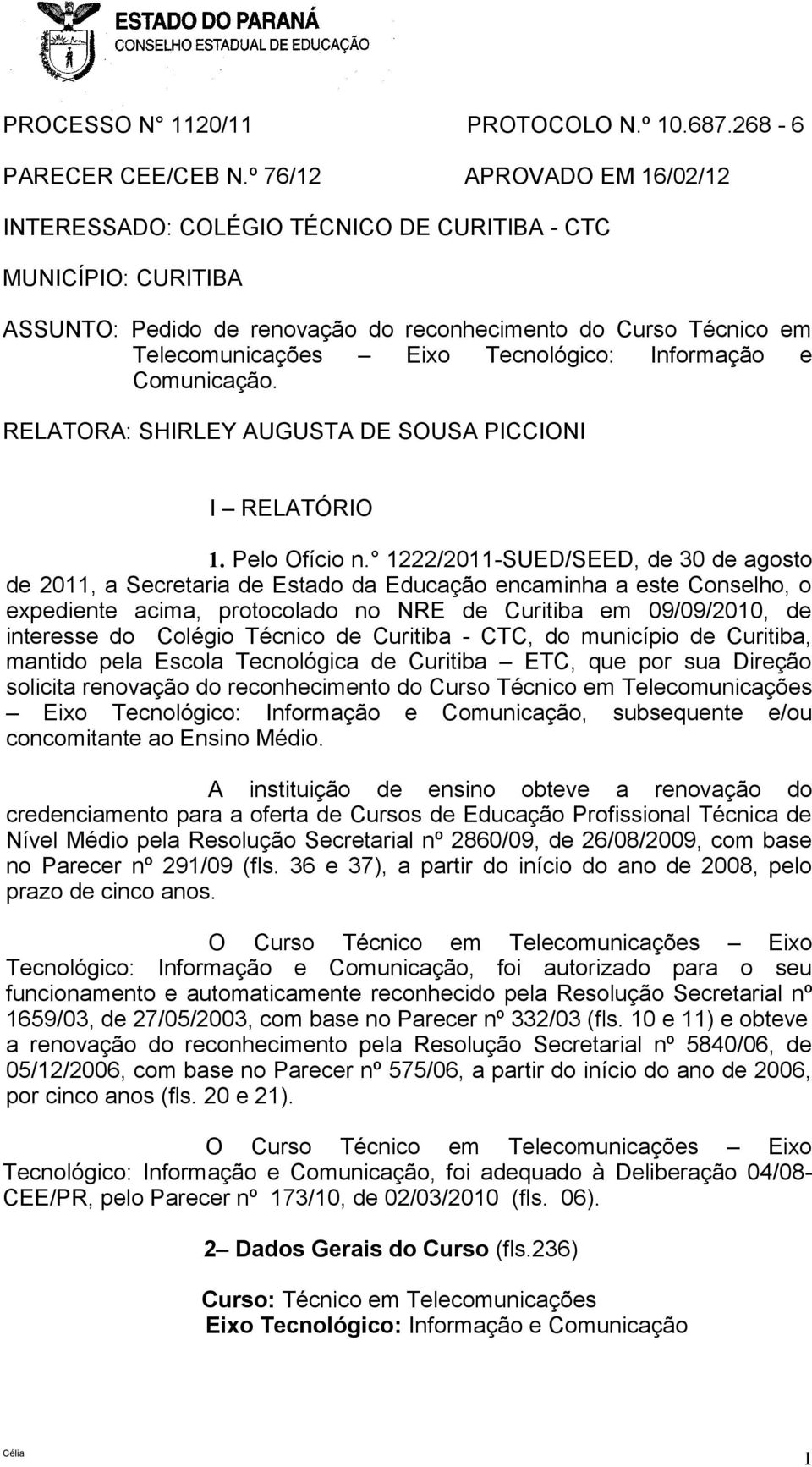 Comunicação. RELATORA: SHIRLEY AUGUSTA DE SOUSA PICCIONI I RELATÓRIO 1. Pelo Ofício n.