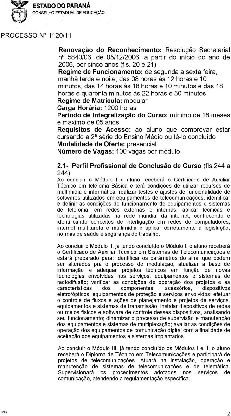 horas e 50 minutos Regime de Matrícula: modular Carga Horária: 1200 horas Período de Integralização do Curso: mínimo de 18 meses e máximo de 05 anos Requisitos de Acesso: ao aluno que comprovar estar