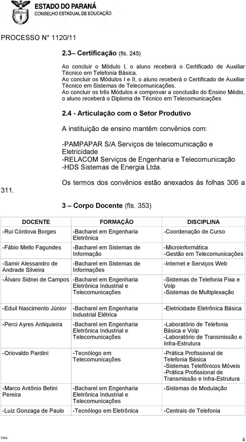 Ao concluir os três Módulos e comprovar a conclusão do Ensino Médio, o aluno receberá o Diploma de Técnico em 2.