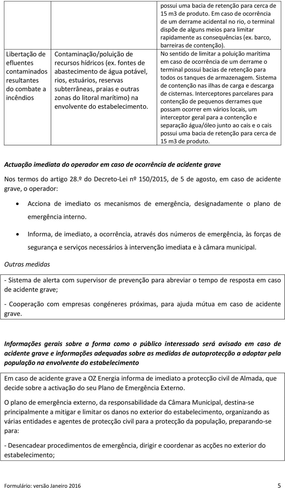 possui uma bacia de retenção para cerca de 15 m3 de produto. Em caso de ocorrência de um derrame acidental no rio, o terminal dispõe de alguns meios para limitar rapidamente as consequências (ex.