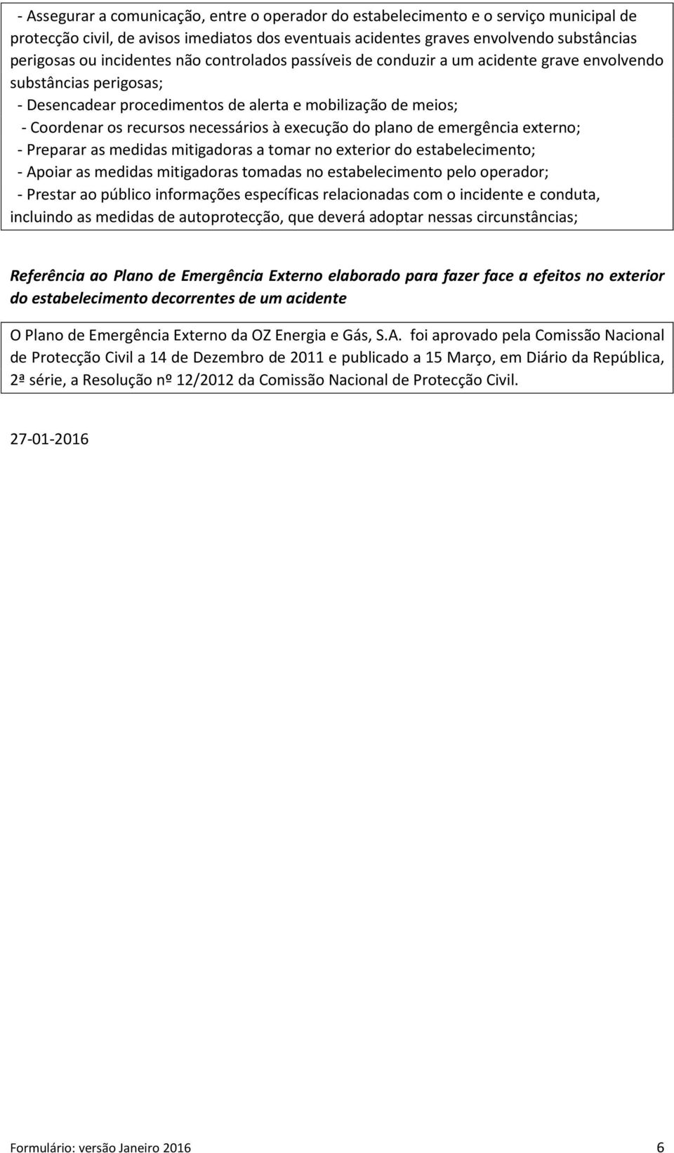 necessários à execução do plano de emergência externo; - Preparar as medidas mitigadoras a tomar no exterior do estabelecimento; - Apoiar as medidas mitigadoras tomadas no estabelecimento pelo