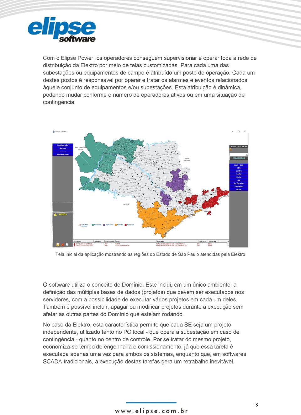 Cada um destes postos é responsável por operar e tratar os alarmes e eventos relacionados àquele conjunto de equipamentos e/ou subestações.