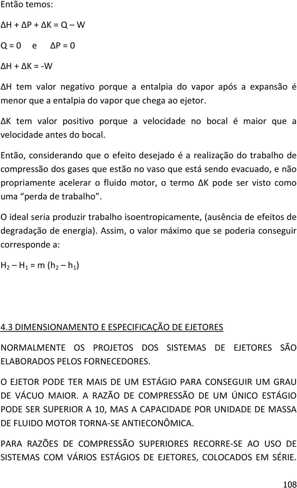 Então, considerando que o efeito desejado é a realização do trabalho de compressão dos gases que estão no vaso que está sendo evacuado, e não propriamente acelerar o fluido motor, o termo ΔK pode ser