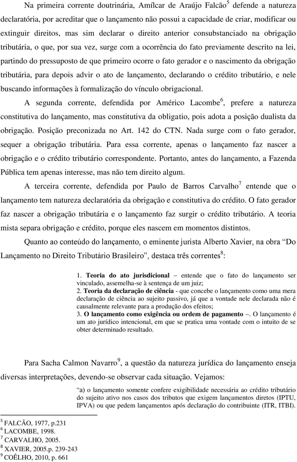 fato gerador e o nascimento da obrigação tributária, para depois advir o ato de lançamento, declarando o crédito tributário, e nele buscando informações à formalização do vínculo obrigacional.