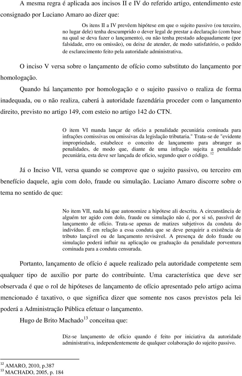 tenha prestado adequadamente (por falsidade, erro ou omissão), ou deixe de atender, de modo satisfatório, o pedido de esclarecimento feito pela autoridade administrativa.