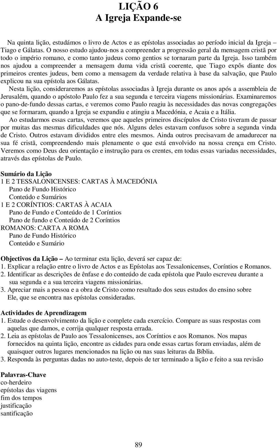 Isso também nos ajudou a compreender a mensagem duma vida cristã coerente, que Tiago expôs diante dos primeiros crentes judeus, bem como a mensagem da verdade relativa à base da salvação, que Paulo