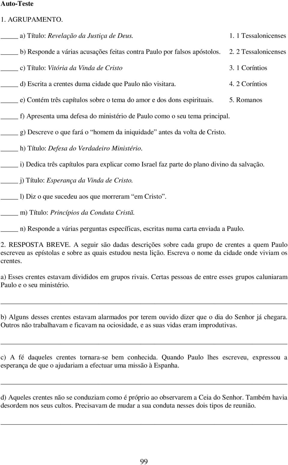 2 Tessalonicenses 3. 1 Coríntios 4. 2 Coríntios 5. Romanos f) Apresenta uma defesa do ministério de Paulo como o seu tema principal.