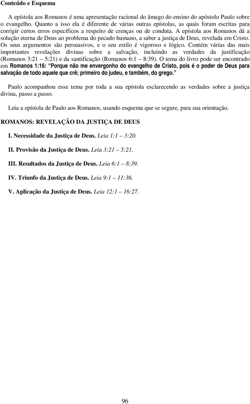 A epístola aos Romanos dá a solução eterna de Deus ao problema do pecado humano, a saber a justiça de Deus, revelada em Cristo. Os seus argumentos são persuasivos, e o seu estilo é vigoroso e lógico.