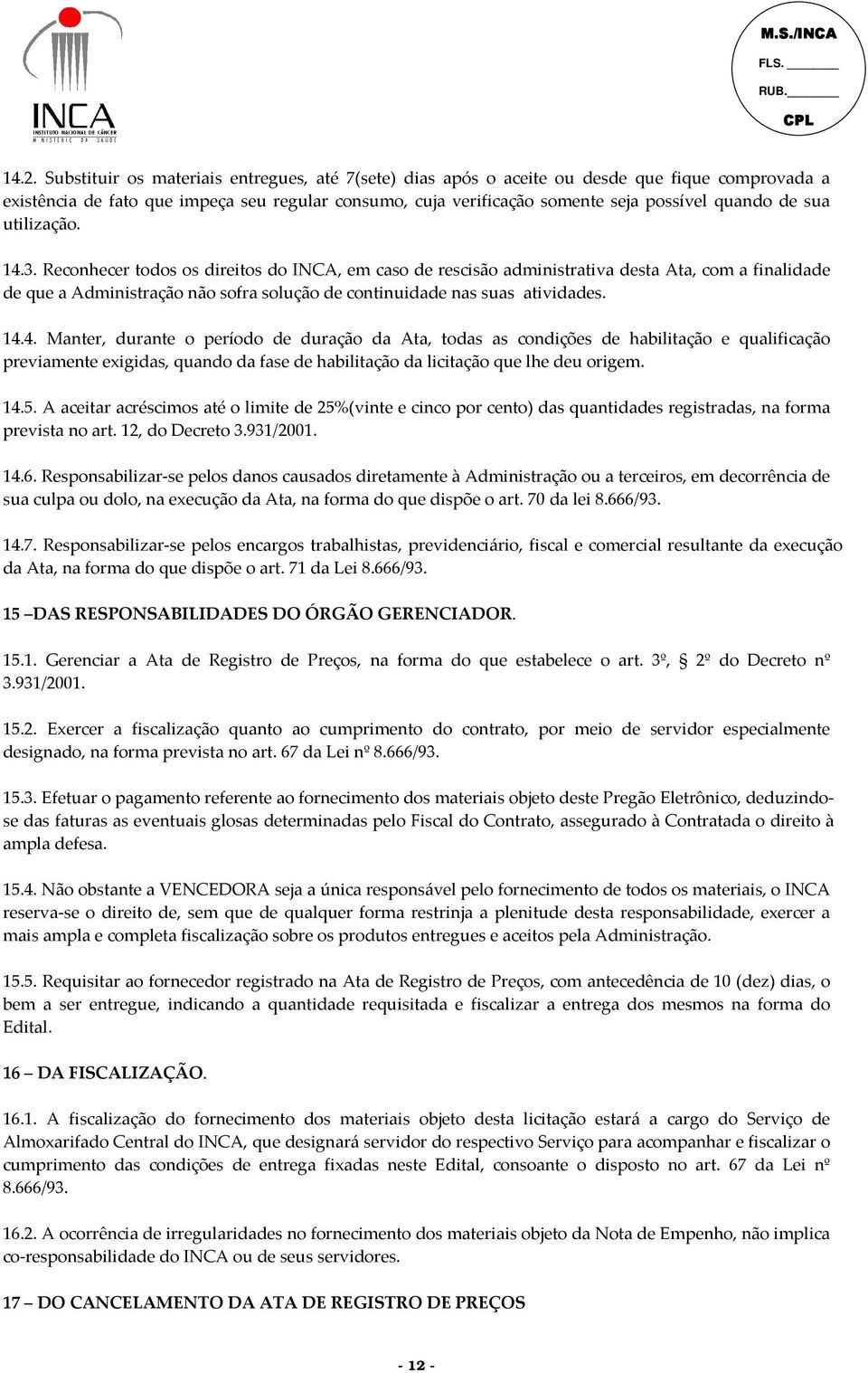 Reconhecer todos os direitos do INCA, em caso de rescisão administrativa desta Ata, com a finalidade de que a Administração não sofra solução de continuidade nas suas atividades. 14.