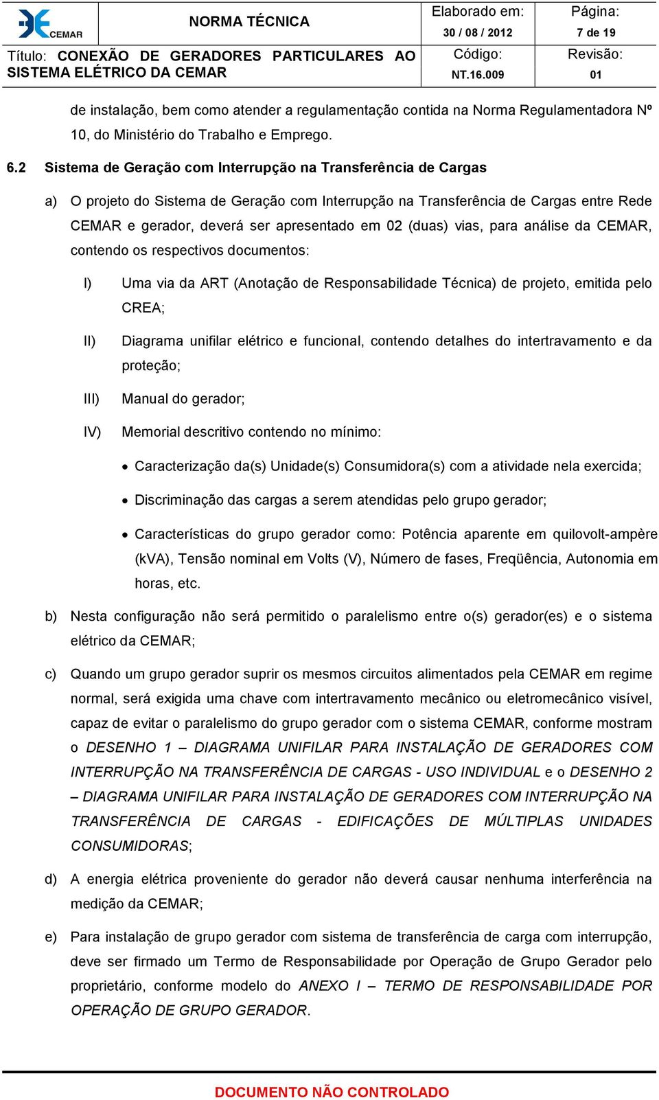 (duas) vias, para análise da CEMAR, contendo os respectivos documentos: I) Uma via da ART (Anotação de Responsabilidade Técnica) de projeto, emitida pelo CREA; II) III) IV) Diagrama unifilar elétrico