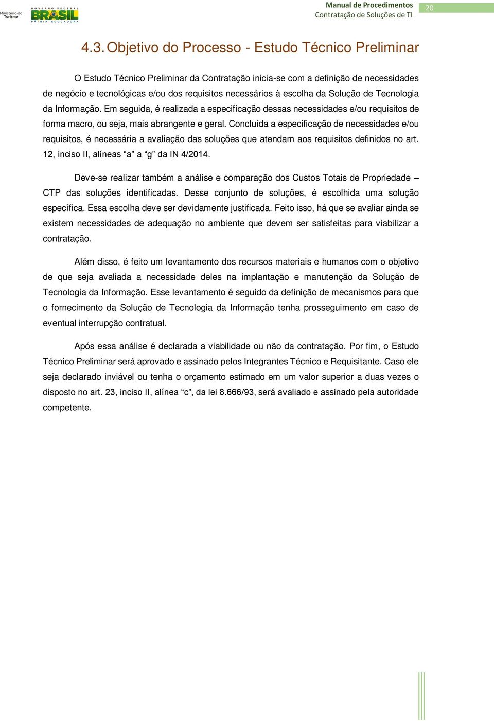 escolha da Solução de Tecnologia da Informação. Em seguida, é realizada a especificação dessas necessidades e/ou requisitos de forma macro, ou seja, mais abrangente e geral.