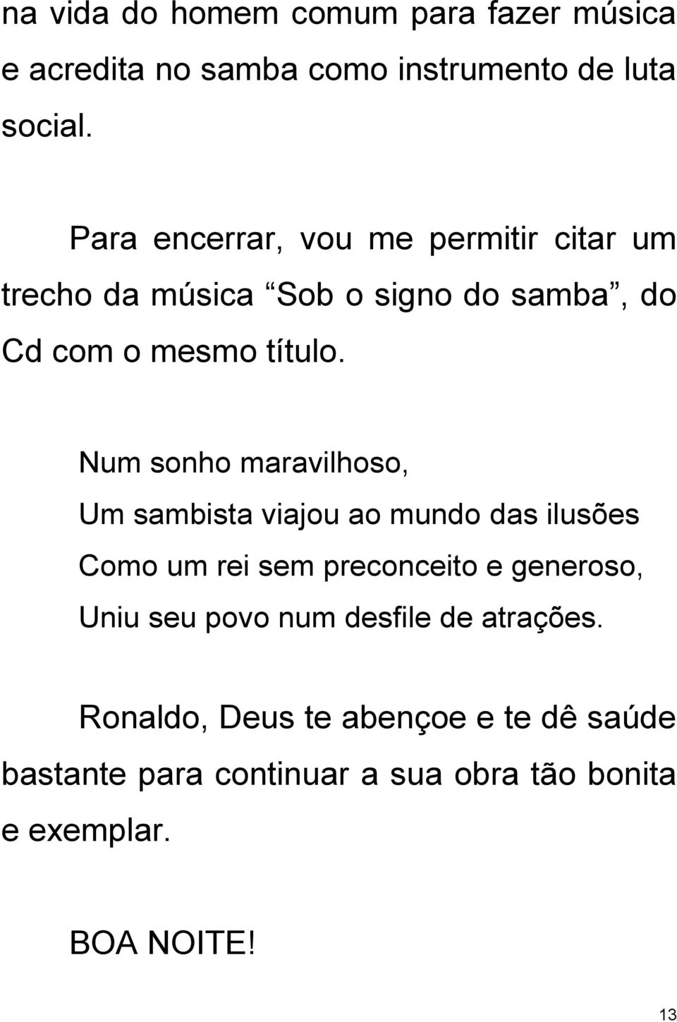 Num sonho maravilhoso, Um sambista viajou ao mundo das ilusões Como um rei sem preconceito e generoso, Uniu seu