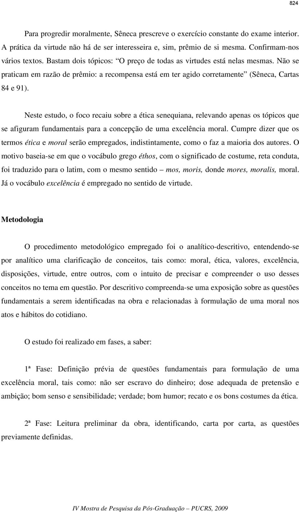 Neste estudo, o foco recaiu sobre a ética senequiana, relevando apenas os tópicos que se afiguram fundamentais para a concepção de uma excelência moral.