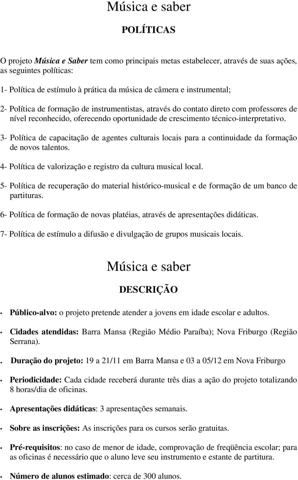 3- Política de capacitação de agentes culturais locais para a continuidade da formação de novos talentos. 4- Política de valorização e registro da cultura musical local.