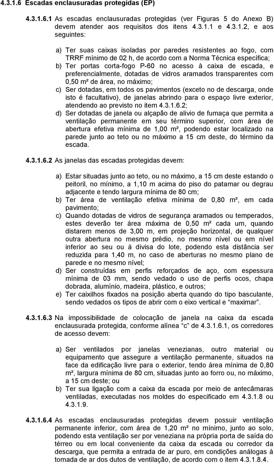 1 As escadas enclausuradas protegidas (ver Figuras 5 do Anexo B) devem atender aos requisitos dos itens 1 e 2, e aos seguintes: a) Ter suas caixas isoladas por paredes resistentes ao fogo, com TRRF