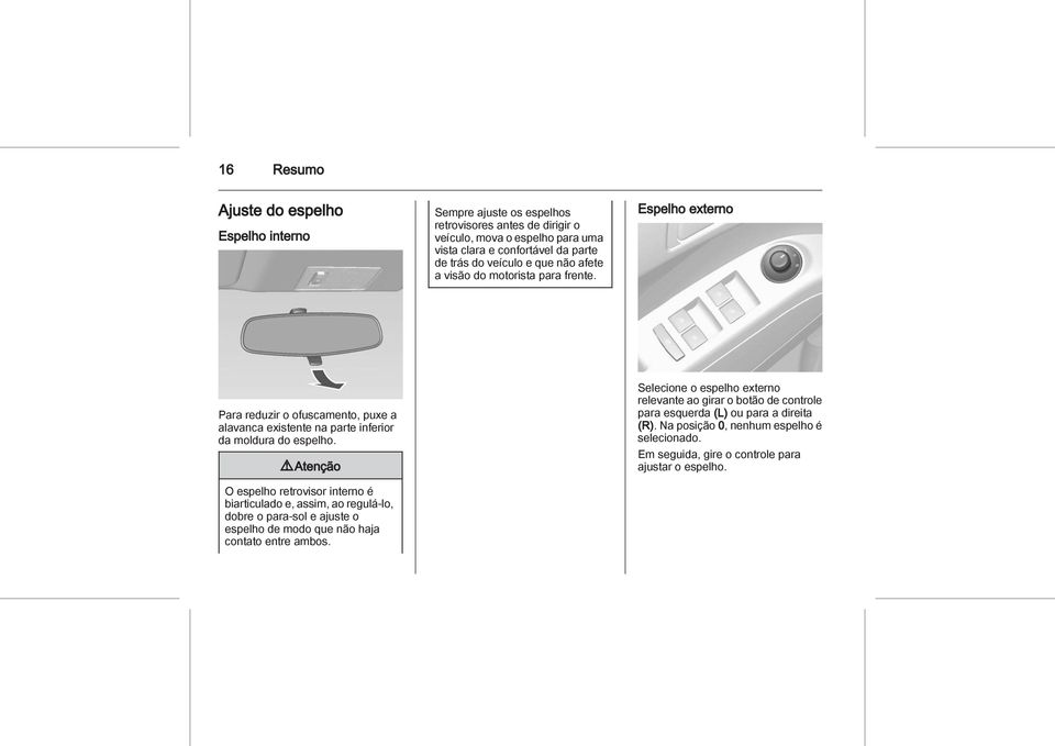 9 Atenção O espelho retrovisor interno é biarticulado e, assim, ao regulá-lo, dobre o para-sol e ajuste o espelho de modo que não haja contato entre ambos.