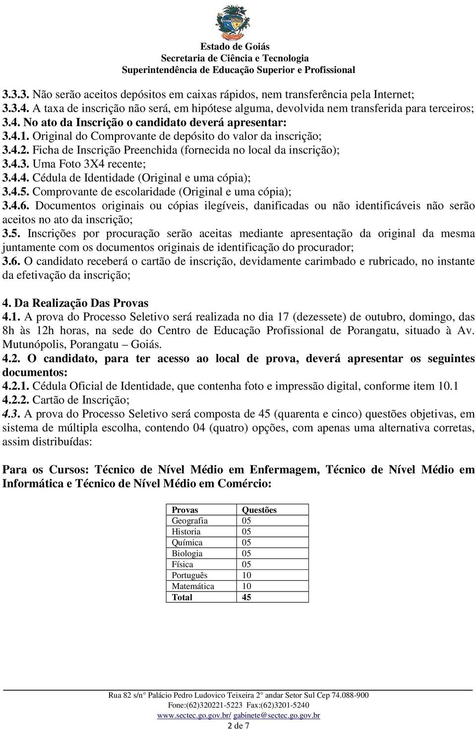 4.5. Comprovante de escolaridade (Original e uma cópia); 3.4.6. Documentos originais ou cópias ilegíveis, danificadas ou não identificáveis não serão aceitos no ato da inscrição; 3.5. Inscrições por procuração serão aceitas mediante apresentação da original da mesma juntamente com os documentos originais de identificação do procurador; 3.