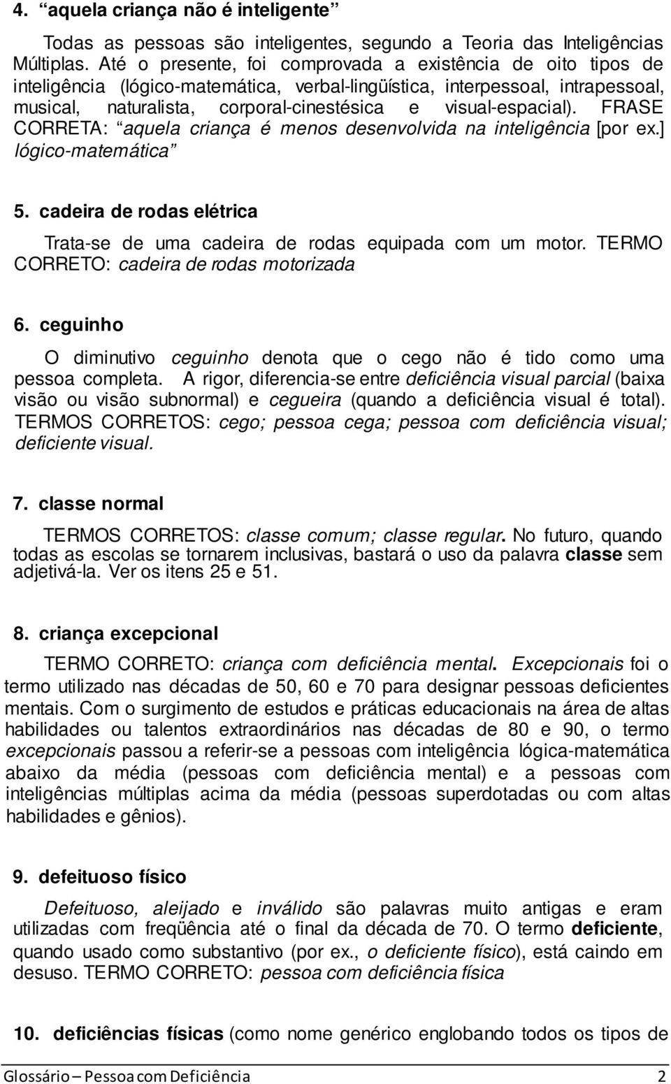 visual-espacial). FRASE CORRETA: aquela criança é menos desenvolvida na inteligência [por ex.] lógico-matemática 5. cadeira de rodas elétrica Trata-se de uma cadeira de rodas equipada com um motor.