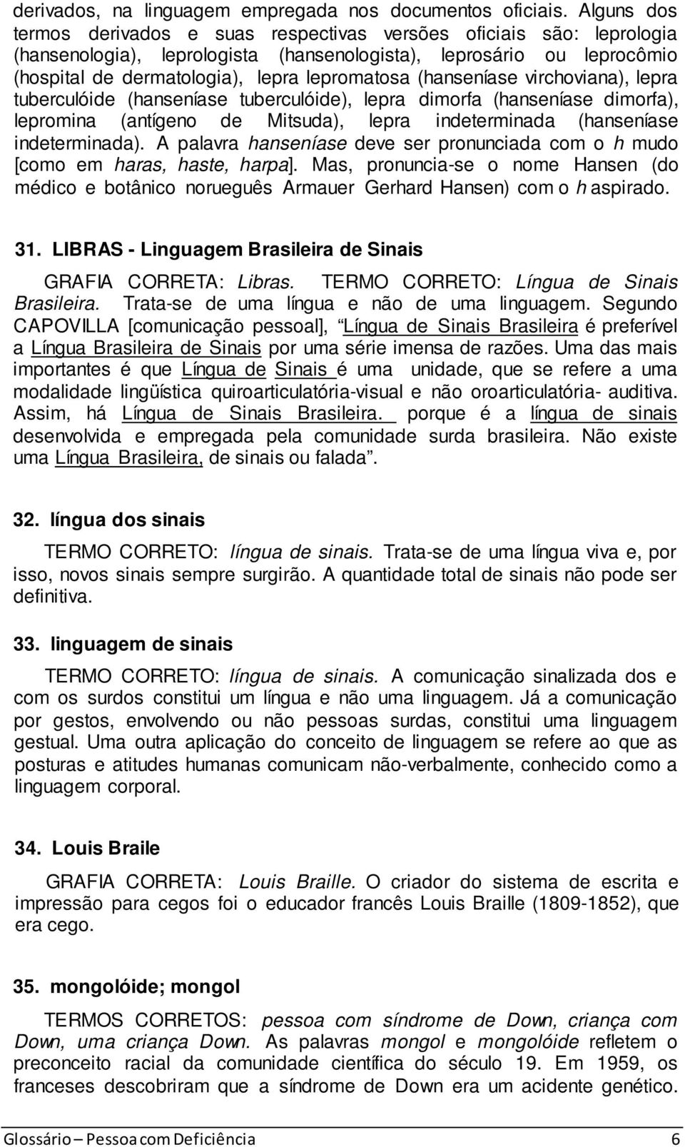 (hanseníase virchoviana), lepra tuberculóide (hanseníase tuberculóide), lepra dimorfa (hanseníase dimorfa), lepromina (antígeno de Mitsuda), lepra indeterminada (hanseníase indeterminada).