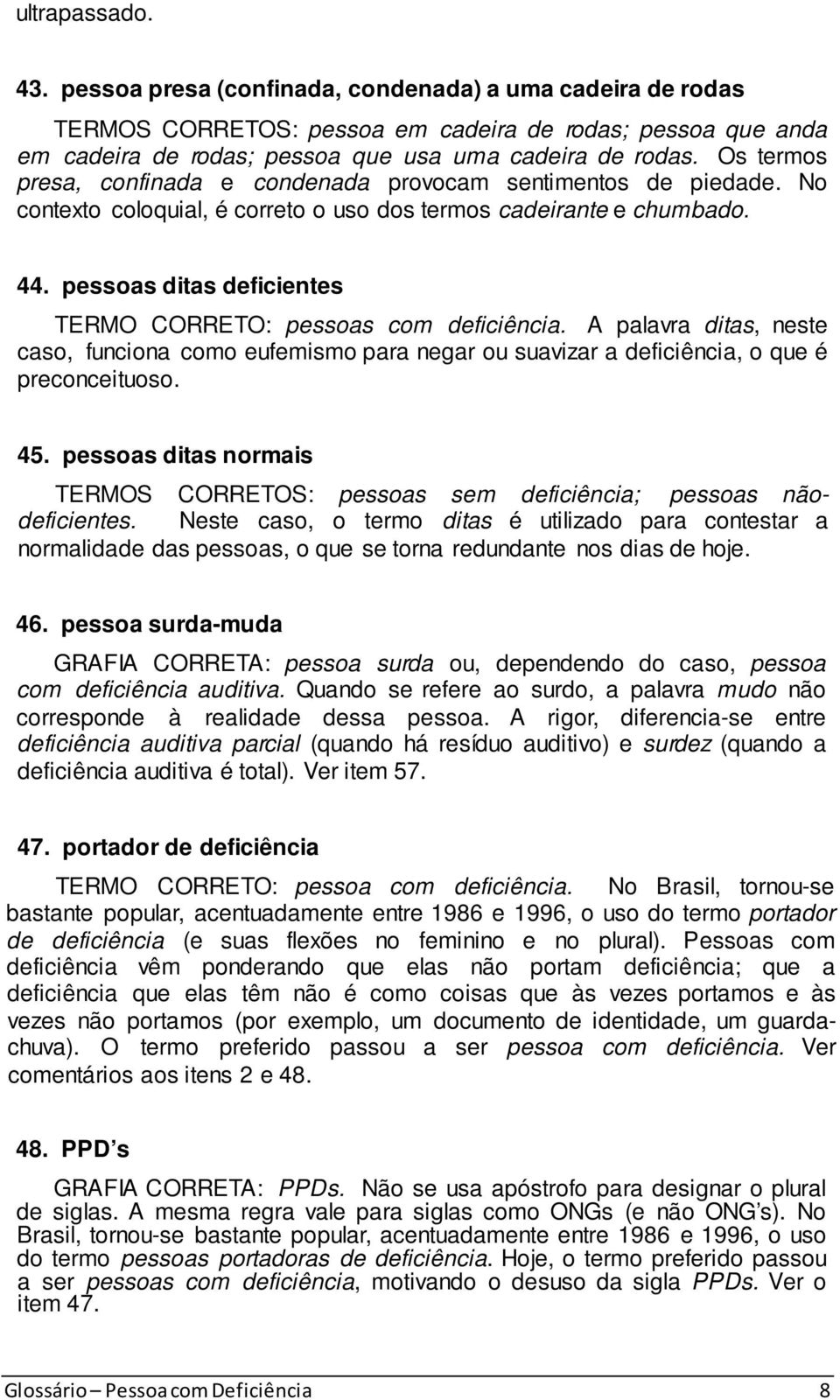 pessoas ditas deficientes TERMO CORRETO: pessoas com deficiência. A palavra ditas, neste caso, funciona como eufemismo para negar ou suavizar a deficiência, o que é preconceituoso. 45.