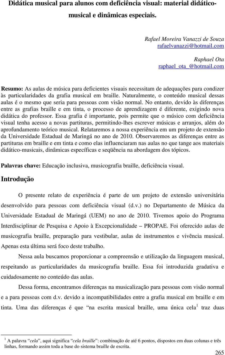 Naturalmente, o conteúdo musical dessas aulas é o mesmo que seria para pessoas com visão normal.