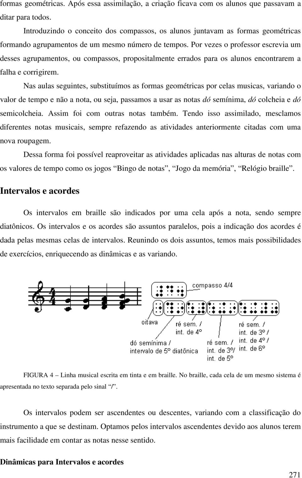 Por vezes o professor escrevia um desses agrupamentos, ou compassos, propositalmente errados para os alunos encontrarem a falha e corrigirem.