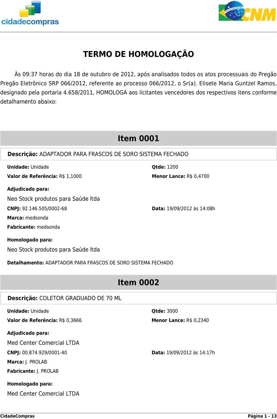 658/2011, HOMOLOGA aos licitantes vencedores dos respectivos itens conforme detalhamento abaixo: Item 0001 Descrição: ADAPTADOR PARA FRASCOS DE SORO SISTEMA FECHADO Unidade: Unidade Qtde: 1200 Valor