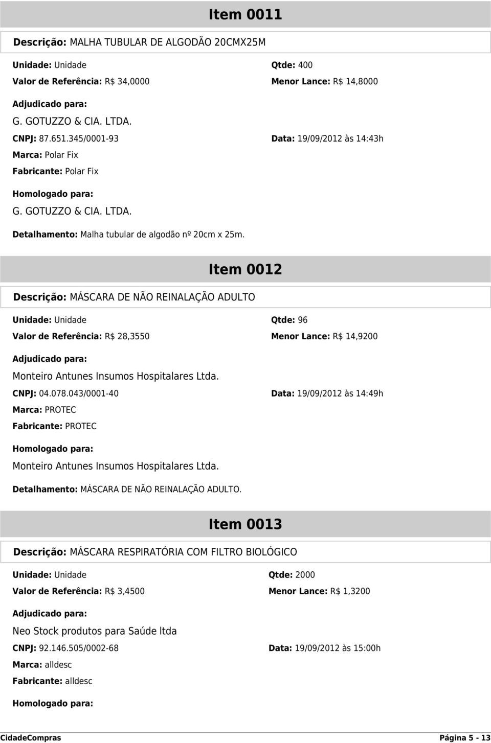 Item 0012 Descrição: MÁSCARA DE NÃO REINALAÇÃO ADULTO Unidade: Unidade Qtde: 96 Valor de Referência: R$ 28,3550 Menor Lance: R$ 14,9200 Monteiro Antunes Insumos Hospitalares Ltda. CNPJ: 04.078.