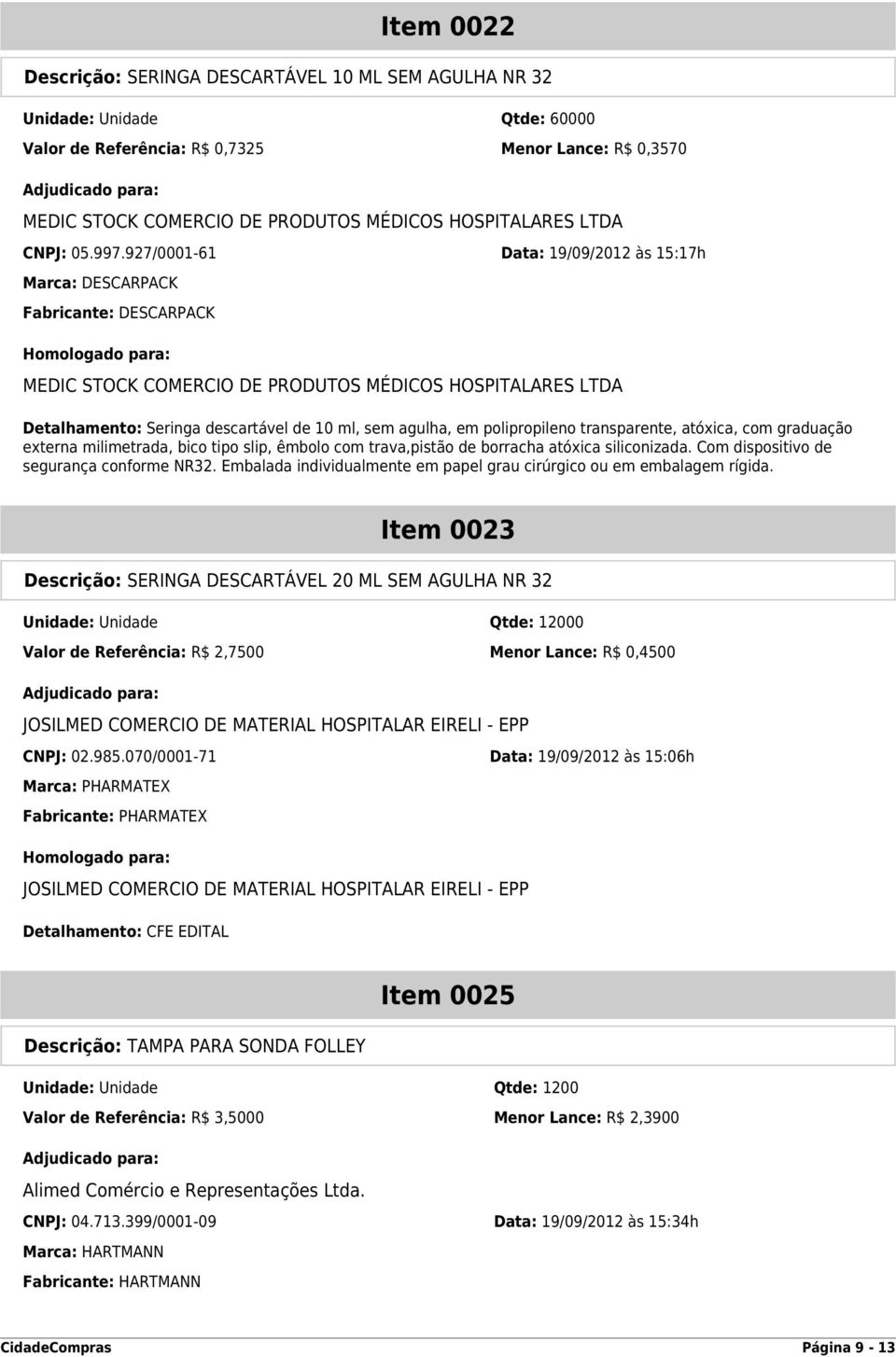 927/0001-61 Data: 19/09/2012 às 15:17h Marca: DESCARPACK Fabricante: DESCARPACK MEDIC STOCK COMERCIO DE PRODUTOS MÉDICOS HOSPITALARES LTDA Detalhamento: Seringa descartável de 10 ml, sem agulha, em