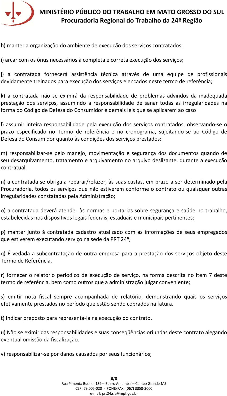 da inadequada prestação dos serviços, assumindo a responsabilidade de sanar todas as irregularidades na forma do Código de Defesa do Consumidor e demais leis que se aplicarem ao caso l) assumir