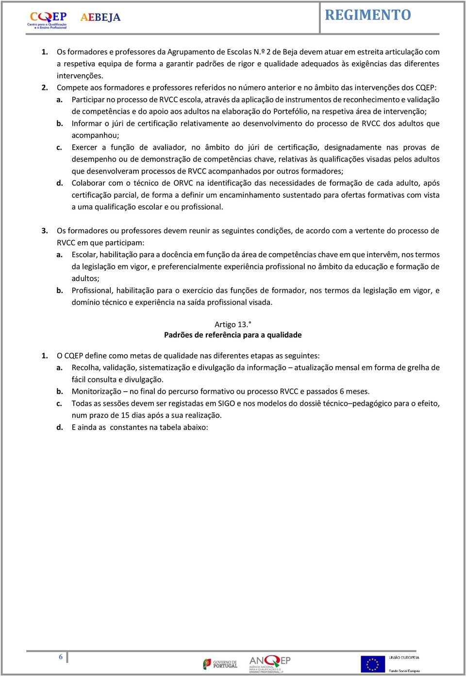 Participar no processo de RVCC escola, através da aplicação de instrumentos de reconhecimento e validação de competências e do apoio aos adultos na elaboração do Portefólio, na respetiva área de