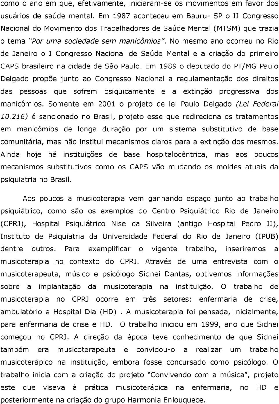 No mesmo ano ocorreu no Rio de Janeiro o I Congresso Nacional de Saúde Mental e a criação do primeiro CAPS brasileiro na cidade de São Paulo.