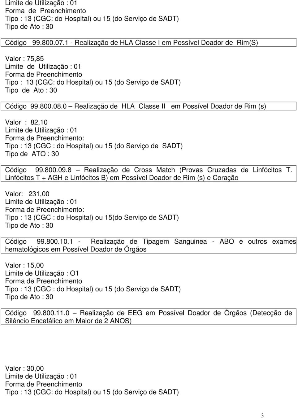 0 Realização de HLA Classe II em Possível Doador de Rim (s) Valor : 82,10 : Tipo : 13 (CGC : do Hospital) ou 15 (do Serviço de SADT) Tipo de ATO : 30 Código 99.800.09.