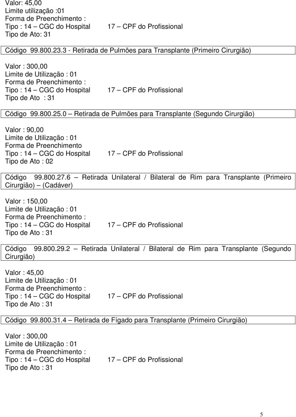 0 Retirada de Pulmões para Transplante (Segundo Cirurgião) Valor : 90,00 Tipo de Ato : 02 Código 99.800.27.