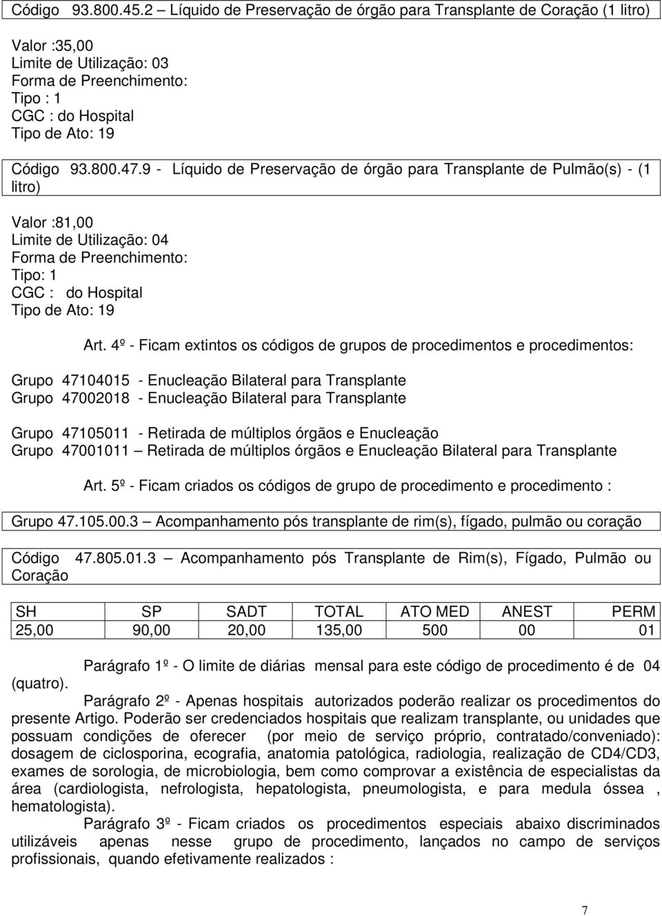 4º - Ficam extintos os códigos de grupos de procedimentos e procedimentos: Grupo 47104015 - Enucleação Bilateral para Transplante Grupo 47002018 - Enucleação Bilateral para Transplante Grupo 47105011