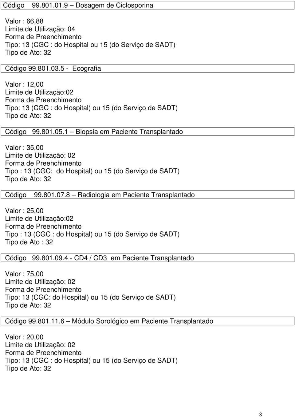 1 Biopsia em Paciente Transplantado Valor : 35,00 Limite de Utilização: 02 Tipo : 13 (CGC: do Hospital) ou 15 (do Serviço de SADT) Código 99.801.07.