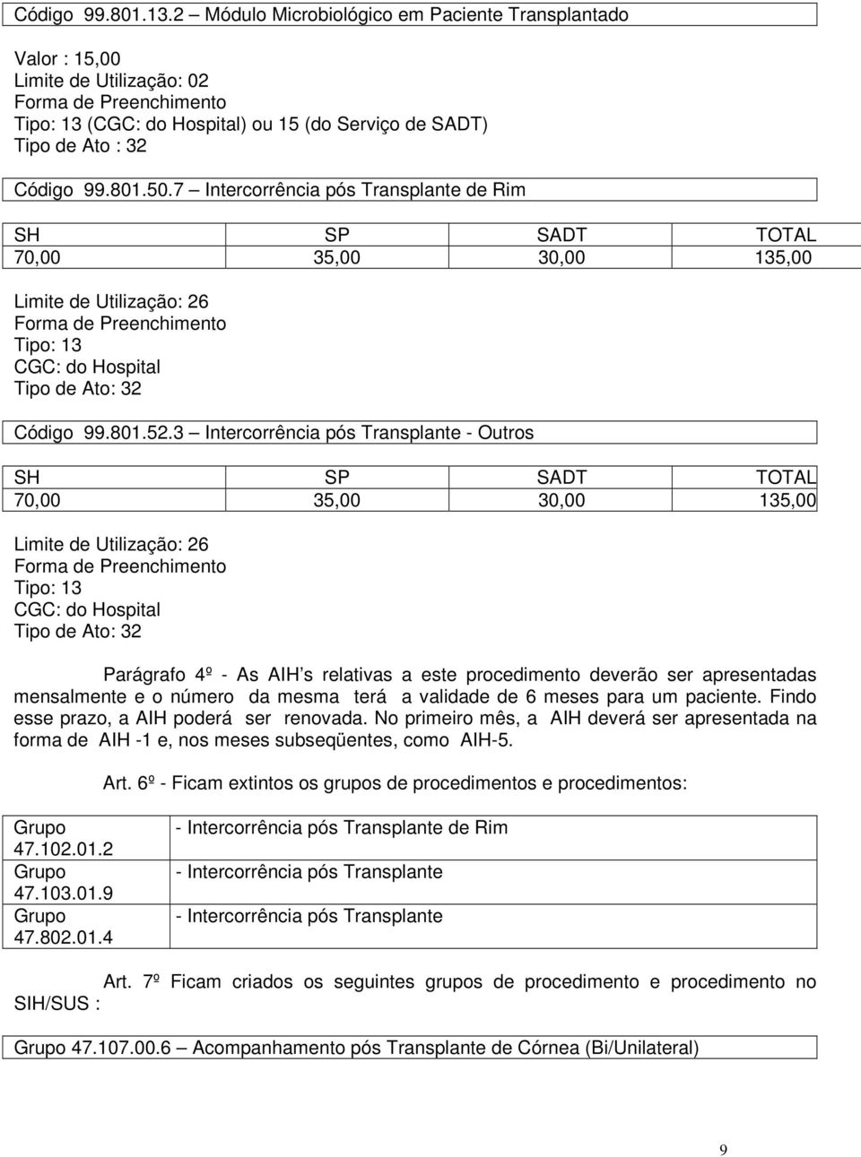 3 Intercorrência pós Transplante - Outros SH SP SADT TOTAL 70,00 35,00 30,00 135,00 Limite de Utilização: 26 Tipo: 13 CGC: do Hospital Parágrafo 4º - As AIH s relativas a este procedimento deverão