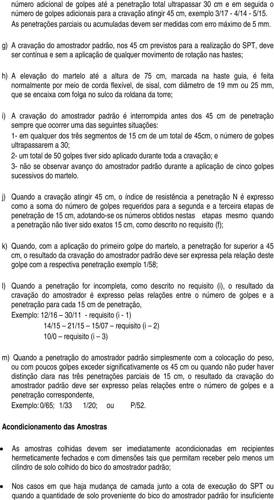 g) A cravação do amostrador padrão, nos 45 cm previstos para a realização do SPT, deve ser contínua e sem a aplicação de qualquer movimento de rotação nas hastes; h) A elevação do martelo até a