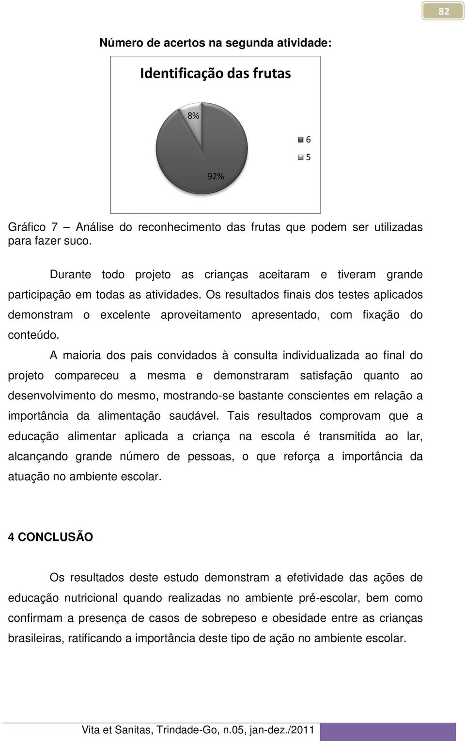 Os resultados finais dos testes aplicados demonstram o excelente aproveitamento apresentado, com fixação do conteúdo.