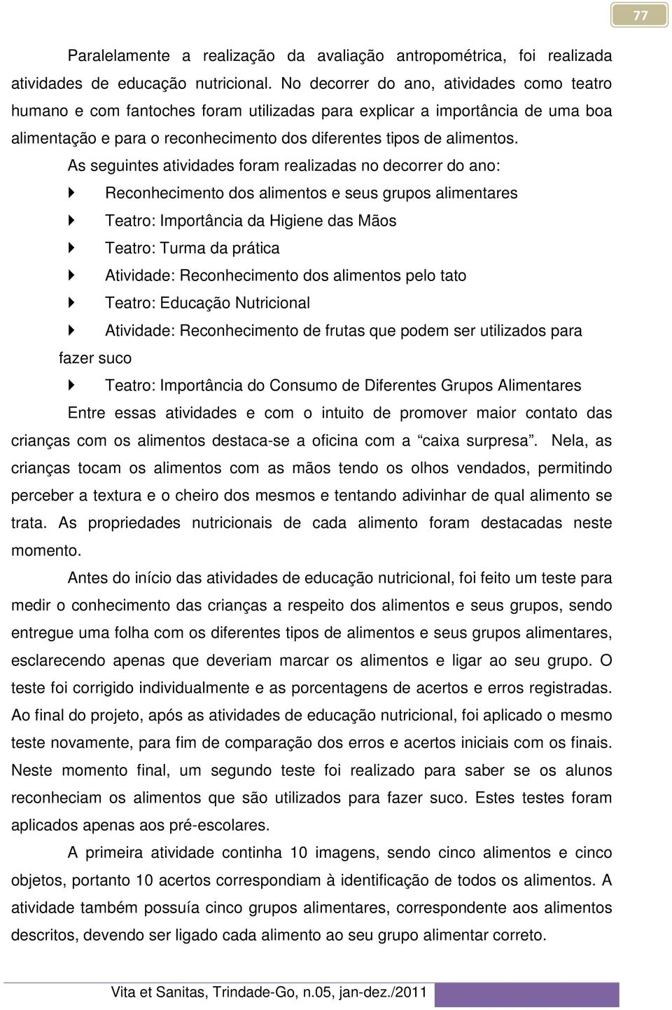 As seguintes atividades foram realizadas no decorrer do ano: Reconhecimento dos alimentos e seus grupos alimentares Teatro: Importância da Higiene das Mãos Teatro: Turma da prática Atividade: